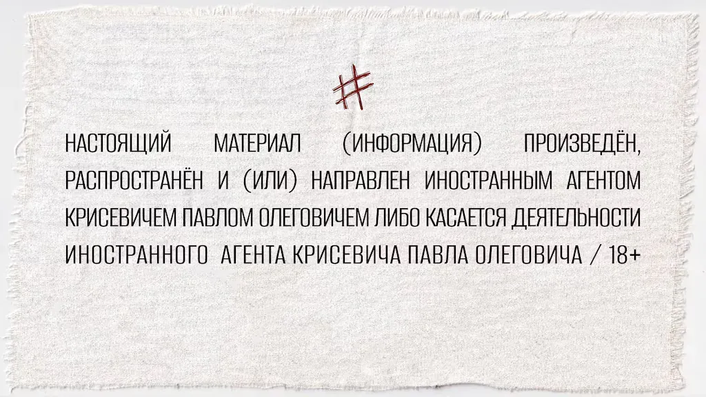НАСТОЯЩИЙ МАТЕРИАЛ (ИНФОРМАЦИЯ) ПРОИЗВЕДЁН, РАСПРОСТРАНЕН И (ИЛИ) НАПРАВЛЕН ИНОСТРАННЫМ АГЕНТОМ КРИСЕВИЧЕМ ПАВЛОМ ОЛЕГОВИЧЕМ ЛИБО КАСАЕТСЯ ДЕЯТЕЛЬНОСТИ ИНОСТРАННОГО АГЕНТА КРИСЕВИЧА ПАВЛА ОЛЕГОВИЧА / 18+